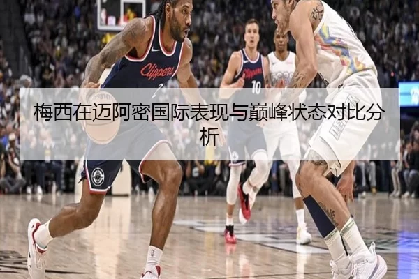 梅西在迈阿密国际表现与巅峰状态对比分析