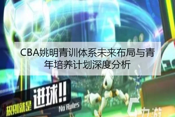 CBA姚明青训体系未来布局与青年培养计划深度分析